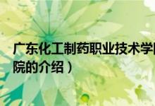 廣東化工制藥職業(yè)技術(shù)學(xué)院（關(guān)于廣東化工制藥職業(yè)技術(shù)學(xué)院的介紹）