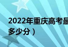 2022年重慶高考最高分是多少（最好成績(jī)是多少分）