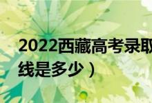 2022西藏高考錄取分數(shù)線公布（文理科分數(shù)線是多少）