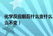 化學反應前后什么變什么不變微觀（化學反應前后什么變什么不變）