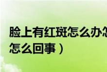 臉上有紅斑怎么辦怎樣可以修復(fù)（臉上有紅斑怎么回事）