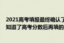 2021高考填報最終確認了是不是就可以了（2022填志愿是知道了高考分數(shù)后再填的嗎）