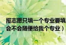 報志愿只填一個專業(yè)要填服從調(diào)劑?（2022志愿填服從調(diào)劑會不會隨便給我個專業(yè)）