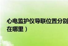 心電監(jiān)護儀導聯(lián)位置分別在哪里（心電監(jiān)護儀5導聯(lián)的位置在哪里）