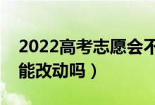 2022高考志愿會不會被別人更改（高考志愿能改動(dòng)嗎）