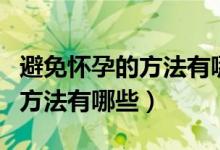 避免懷孕的方法有哪些最有效的(避免懷孕的方法有哪些)