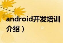 android開(kāi)發(fā)培訓(xùn)（關(guān)于android開(kāi)發(fā)培訓(xùn)的介紹）