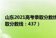 山東2021高考錄取分數(shù)線（山東2022年高考普通類一段錄取分數(shù)線：437）