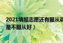 2021填報(bào)志愿還有服從調(diào)劑嗎（2022報(bào)志愿服從調(diào)劑好還是不服從好）