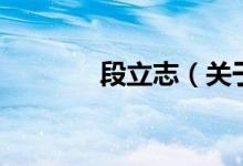 段立志（關(guān)于段立志的介紹）