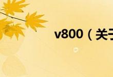 v800（關(guān)于v800的介紹）