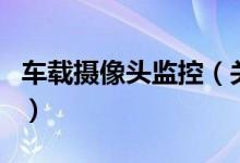 車載攝像頭監(jiān)控（關(guān)于車載攝像頭監(jiān)控的介紹）