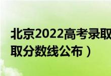 北京2022高考錄取分?jǐn)?shù)線（北京2022高考錄取分?jǐn)?shù)線公布）