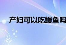 產(chǎn)婦可以吃鰻魚(yú)嗎（孕婦可以吃鰻魚(yú)嗎）