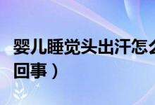 嬰兒睡覺(jué)頭出汗怎么辦（嬰兒睡覺(jué)頭出汗怎么回事）