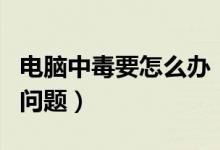 電腦中毒要怎么辦(可以怎么解決電腦中毒的問題)
