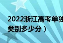 2022浙江高考單獨(dú)考試招生分?jǐn)?shù)線公布（各類別多少分）