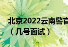 北京2022云南警官學(xué)院招生面試時間及安排（幾號面試）