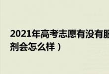 2021年高考志愿有沒有服從調(diào)劑（2022高考志愿不服從調(diào)劑會(huì)怎么樣）