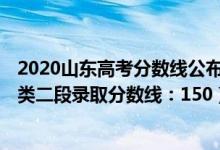2020山東高考分數(shù)線公布:特殊類型線（2022山東高考普通類二段錄取分數(shù)線：150）