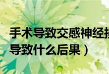 手術(shù)導(dǎo)致交感神經(jīng)損傷(交感神經(jīng)切除手術(shù)會導(dǎo)致什么后果)