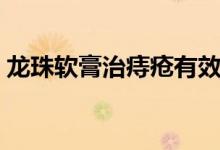 龍珠軟膏治痔瘡有效嗎（龍珠軟膏治痔瘡嗎）