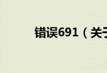 錯(cuò)誤691（關(guān)于錯(cuò)誤691的介紹）