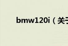 bmw120i（關(guān)于bmw120i的介紹）