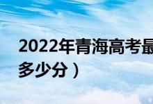 2022年青海高考最高分是多少（最好成績是多少分）