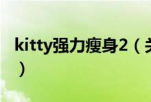 kitty強力瘦身2（關(guān)于kitty強力瘦身2的介紹）