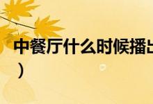 中餐廳什么時(shí)候播出（中餐廳播出時(shí)間是什么）