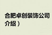 合肥卓創(chuàng)裝飾公司（關(guān)于合肥卓創(chuàng)裝飾公司的介紹）