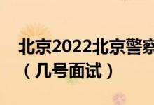 北京2022北京警察學(xué)院招生面試時間及安排（幾號面試）