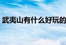 武夷山有什么好玩的（事先要制定具體計(jì)劃）