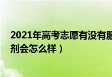 2021年高考志愿有沒有服從調(diào)劑（2022高考志愿不接受調(diào)劑會怎么樣）