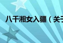 八千湘女入疆（關(guān)于八千湘女入疆的介紹）