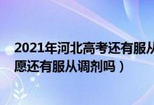 2021年河北高考還有服從調(diào)劑嗎（2022年河北省新高考志愿還有服從調(diào)劑嗎）