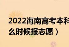 2022海南高考本科提前批志愿填報(bào)時(shí)間（什么時(shí)候報(bào)志愿）