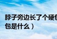 脖子旁邊長了個硬包很痛(脖子旁邊長了個硬包是什么)