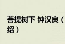 菩提樹下 鐘漢良（關(guān)于菩提樹下 鐘漢良的介紹）