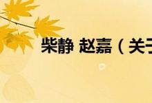 柴靜 趙嘉（關于柴靜 趙嘉的介紹）