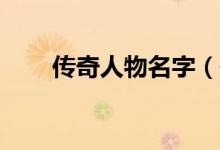傳奇人物名字（傳奇10大人物介紹）
