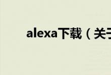 alexa下載(關(guān)于alexa下載的介紹)