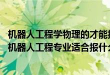 機(jī)器人工程學(xué)物理的才能報(bào)考嗎（2022高考500分左右想上機(jī)器人工程專業(yè)適合報(bào)什么學(xué)校）