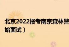 北京2022報考南京森林警察學院面試時間安排（什么時候開始面試）