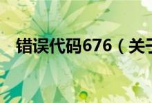 錯(cuò)誤代碼676（關(guān)于錯(cuò)誤代碼676的介紹）
