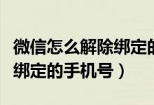 微信怎么解除綁定的手機(jī)號(hào)碼（怎么解除微信綁定的手機(jī)號(hào)）