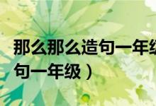 那么那么造句一年級簡單十個(gè)字（那么那么造句一年級）