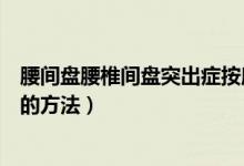 腰間盤(pán)腰椎間盤(pán)突出癥按摩方法（腰椎間盤(pán)突出癥正確按摩的方法）