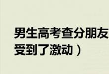 男生高考查分朋友連喊18聲好（隔著屏幕感受到了激動）